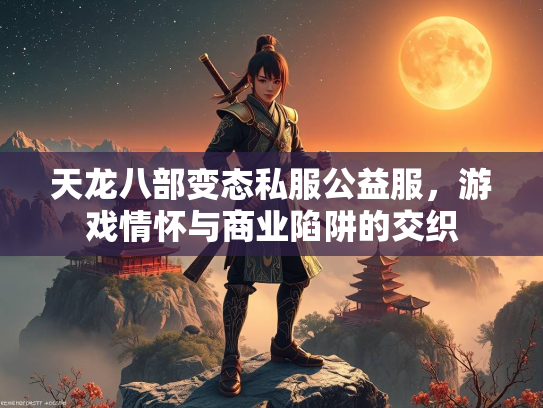 天龙八部变态私服公益服,游戏情怀与商业陷阱的交织 第2张 天龙八部变态私服公益服,游戏情怀与商业陷阱的交织 第2张