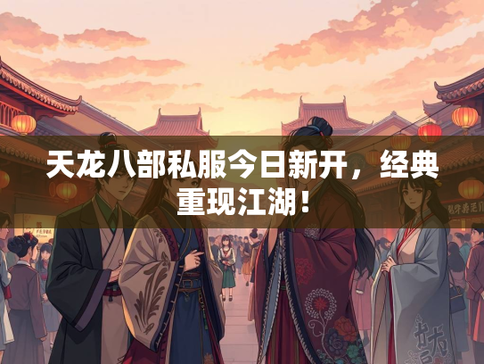 天龙八部私服今日新开，经典重现江湖！