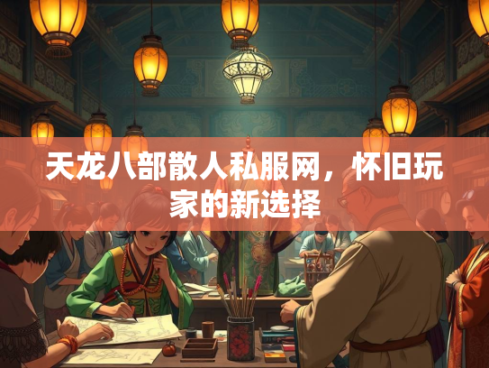 天龙八部散人私服网，怀旧玩家的新选择  第3张
