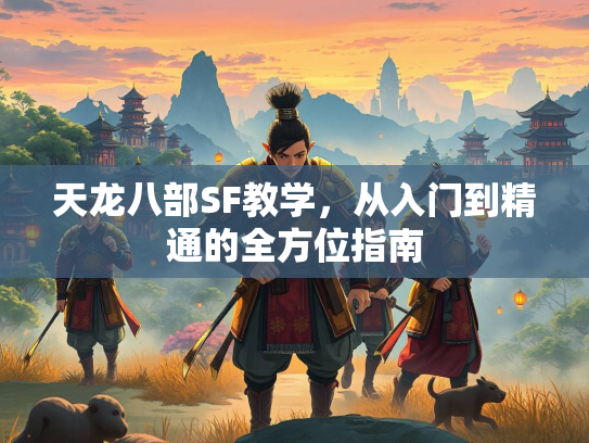 天龙八部SF教学,从入门到精通的全方位指南 第2张 天龙八部SF教学,从入门到精通的全方位指南 第2张