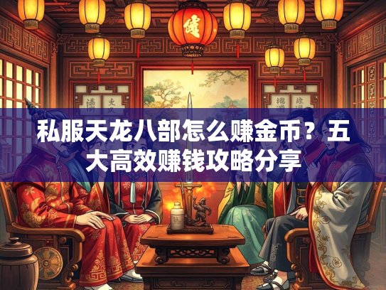 私服天龙八部怎么赚金币？五大高效赚钱攻略分享  第3张