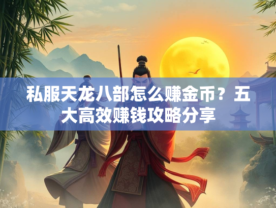 私服天龙八部怎么赚金币？五大高效赚钱攻略分享  第1张
