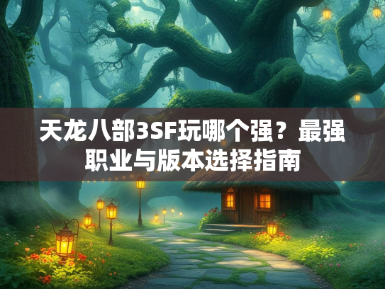天龙八部3SF玩哪个强？最强职业与版本选择指南  第3张