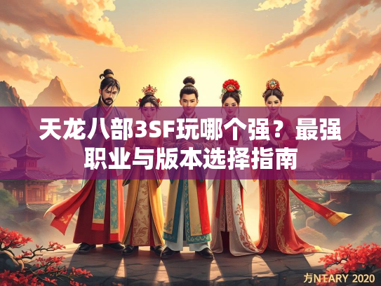 天龙八部3SF玩哪个强？最强职业与版本选择指南