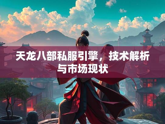 天龙八部私服引擎，技术解析与市场现状  第2张