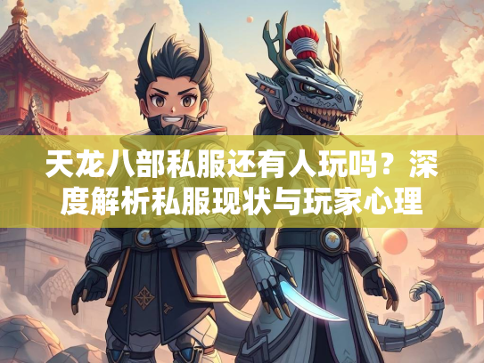 天龙八部私服还有人玩吗？深度解析私服现状与玩家心理  第1张