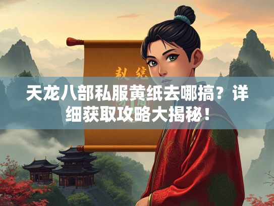 天龙八部私服黄纸去哪搞？详细获取攻略大揭秘！  第1张
