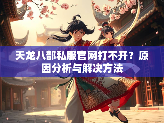 天龙八部私服官网打不开?原因分析与解决方法 第2张 天龙八部私服官网打不开?原因分析与解决方法 第2张