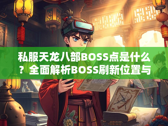 私服天龙八部BOSS点是什么？全面解析BOSS刷新位置与打法攻略  第2张