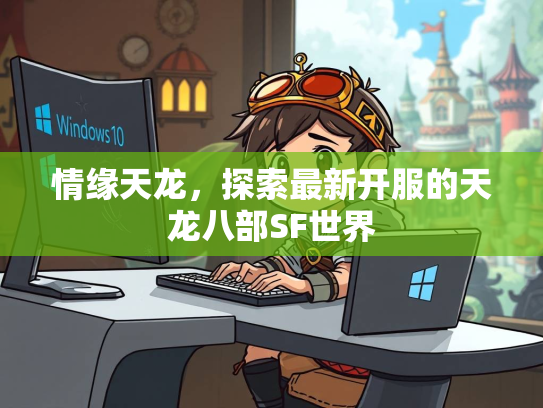 情缘天龙，探索最新开服的天龙八部SF世界  第2张