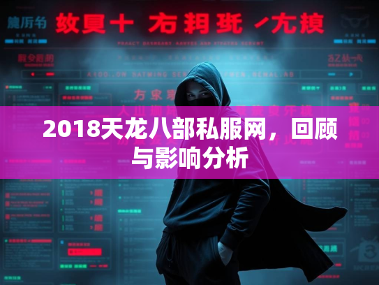 2018天龙八部私服网，服网分析<strong></strong>回顾与影响分析  第1张
