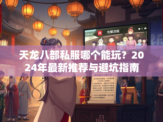 天龙八部私服哪个能玩?2024年最新推荐与避坑指南 第3张 天龙八部私服哪个能玩?2024年最新推荐与避坑指南 第3张