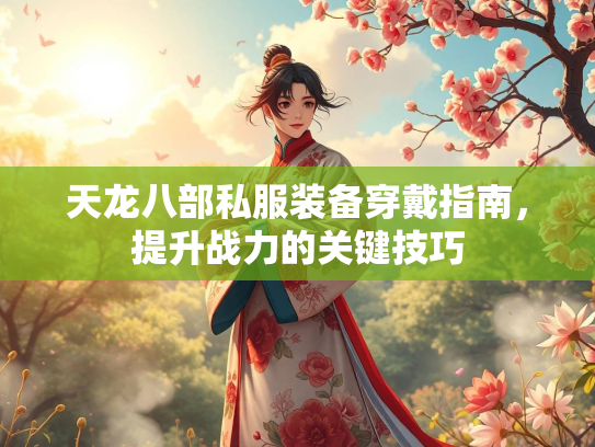 天龙八部私服装备穿戴指南，提升战力的关键技巧  第2张
