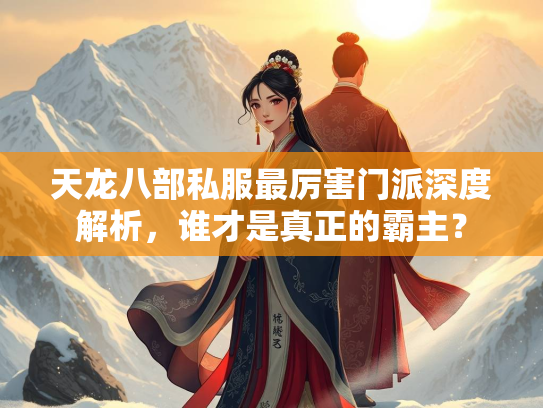 天龙八部私服最厉害门派深度解析，谁才是真正的霸主？  第1张