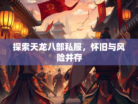 探索天龙八部私服，怀旧与风险并存