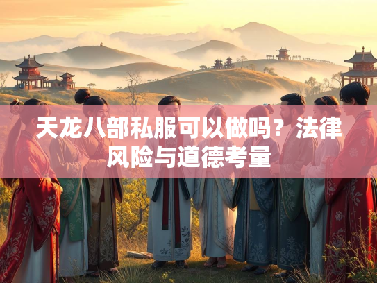天龙八部私服可以做吗？法律风险与道德考量  第2张