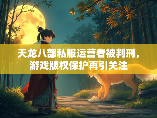 天龙八部私服运营者被判刑，游戏版权保护再引关注  第2张