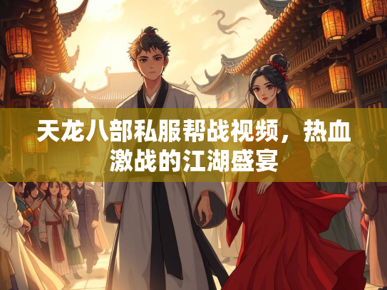 天龙八部私服帮战视频，热血激战的江湖盛宴  第2张