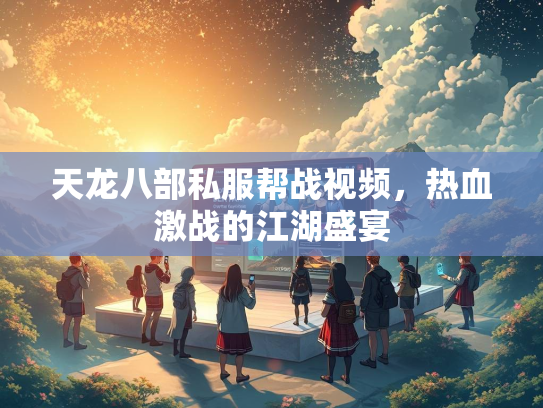 天龙八部私服帮战视频，热血激战的江湖盛宴  第1张