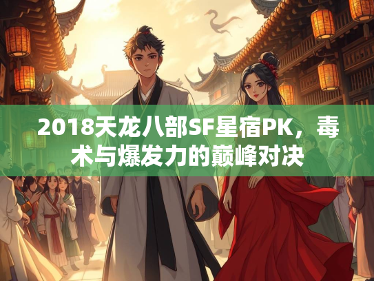 2018天龙八部SF星宿PK,毒术与爆发力的巅峰对决 第1张 2018天龙八部SF星宿PK,毒术与爆发力的巅峰对决 第1张