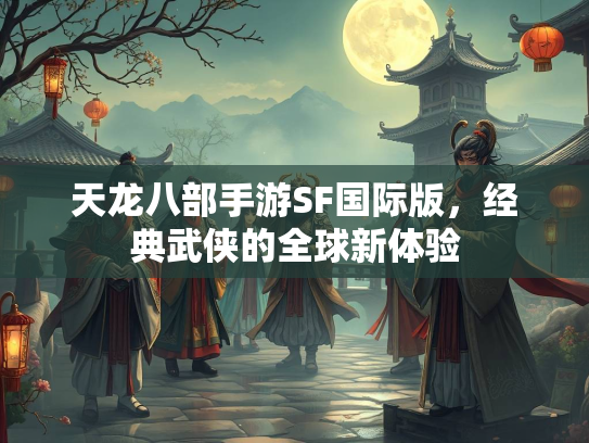 天龙八部手游SF国际版，经典武侠的全球新体验  第1张