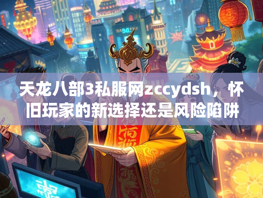 天龙八部3私服网zccydsh，怀旧玩家的新选择还是风险陷阱？  第2张