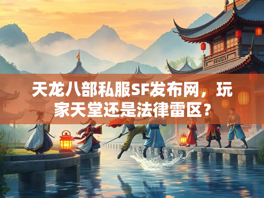 天龙八部私服SF发布网,玩家天堂还是法律雷区? 第2张 天龙八部私服SF发布网,玩家天堂还是法律雷区? 第2张