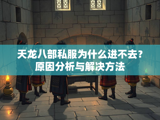 天龙八部私服为什么进不去？原因分析与解决方法  第3张