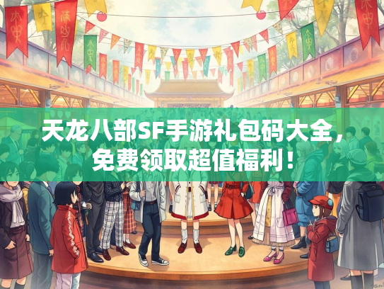 天龙八部SF手游礼包码大全，免费领取超值福利！  第2张