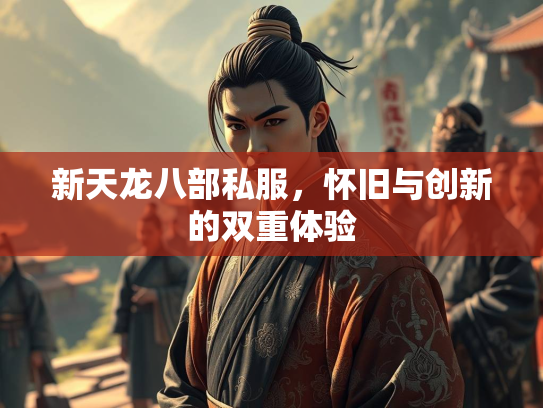 新天龙八部私服，怀旧与创新的双重体验  第3张