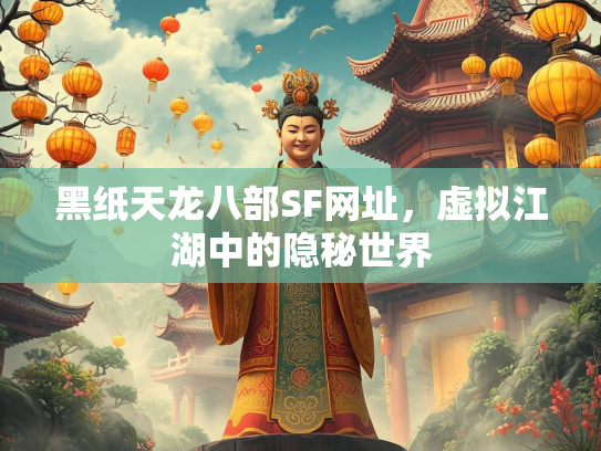 黑纸天龙八部SF网址，虚拟江湖中的隐秘世界  第2张