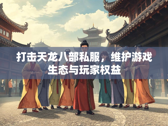 打击天龙八部私服，维护游戏生态与玩家权益  第1张