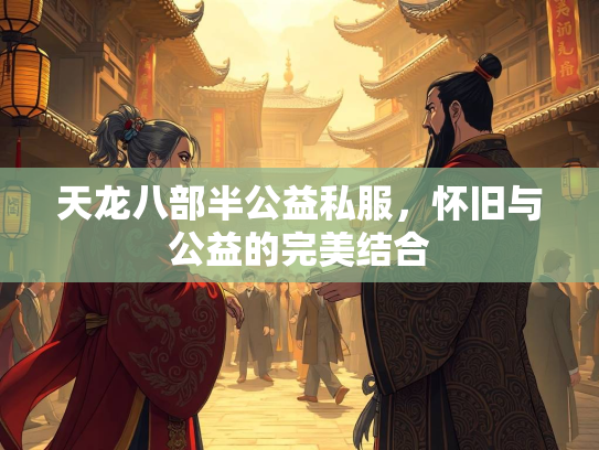 天龙八部半公益私服，怀旧与公益的完美结合  第1张