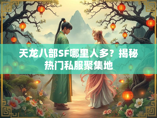 天龙八部SF哪里人多？揭秘热门私服聚集地  第2张