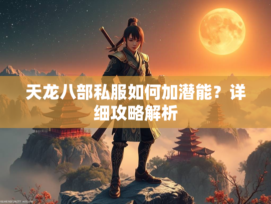天龙八部私服如何加潜能？详细攻略解析  第2张