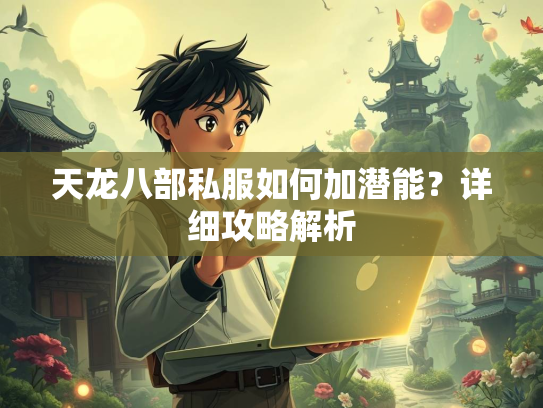 天龙八部私服如何加潜能？详细攻略解析  第1张