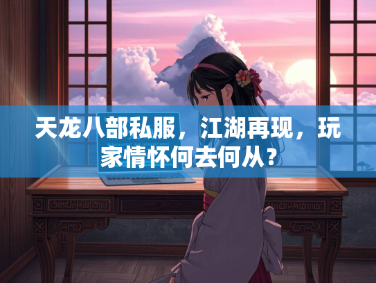 天龙八部私服，江湖再现，玩家情怀何去何从？  第1张