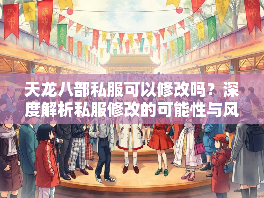 天龙八部私服可以修改吗？深度解析私服修改的可能性与风险  第1张