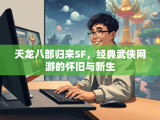 天龙八部归来SF，经典武侠网游的怀旧与新生  第2张