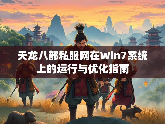 天龙八部私服网在Win7系统上的运行与优化指南 第2张 天龙八部私服网在Win7系统上的运行与优化指南 第2张
