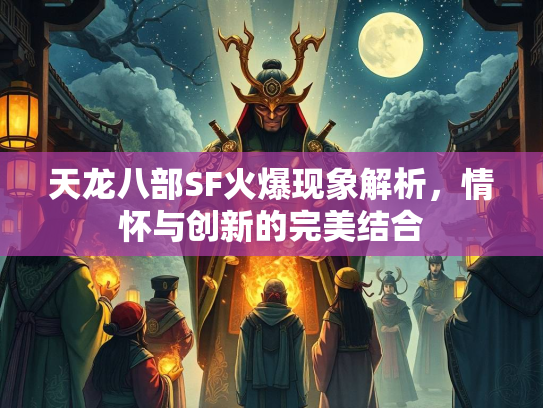 天龙八部SF火爆现象解析，情怀与创新的完美结合  第2张