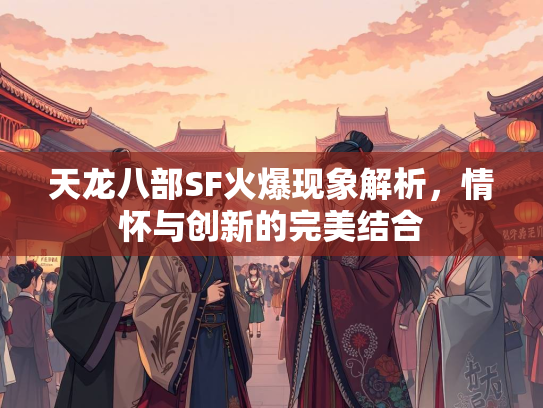 天龙八部SF火爆现象解析，情怀与创新的完美结合