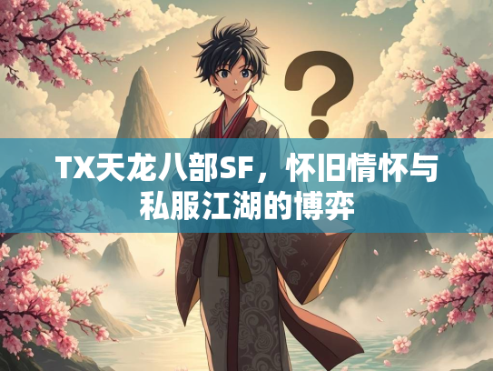TX天龙八部SF，怀旧情怀与私服江湖的博弈