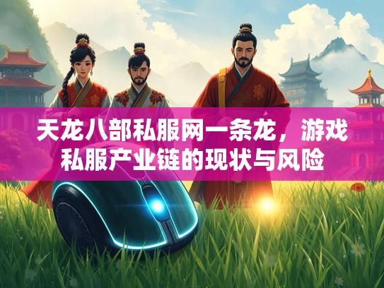 天龙八部私服网一条龙,游戏私服产业链的现状与风险 第2张 天龙八部私服网一条龙,游戏私服产业链的现状与风险 第2张