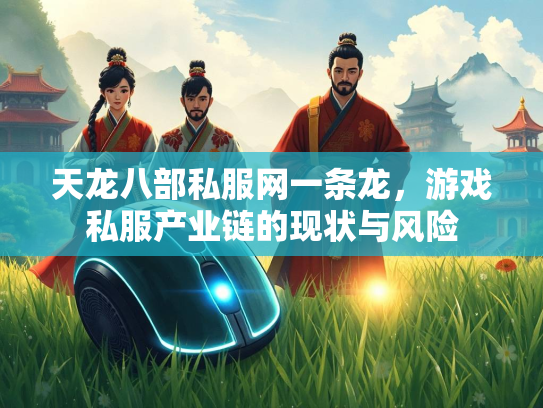 天龙八部私服网一条龙，游戏私服产业链的现状与风险