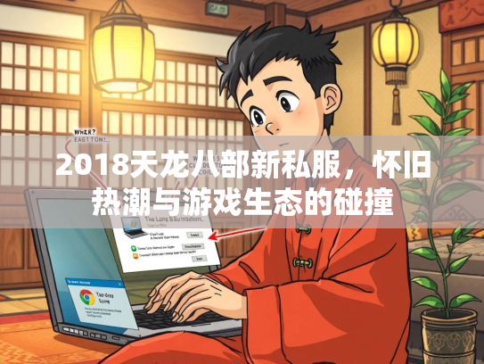 2018天龙八部新私服，怀旧热潮与游戏生态的碰撞  第3张