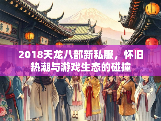 2018天龙八部新私服，怀旧热潮与游戏生态的碰撞  第1张