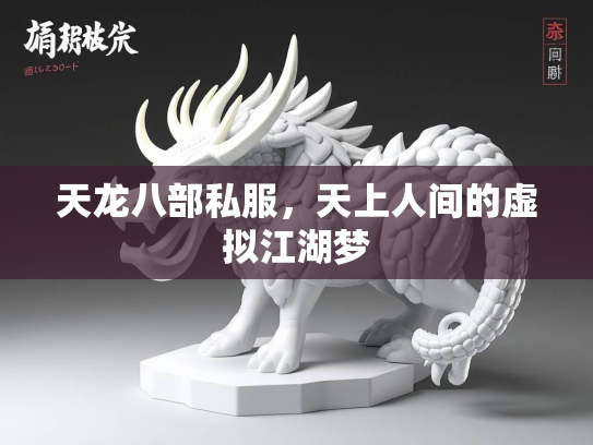 天龙八部私服，天上人间的虚拟江湖梦  第1张