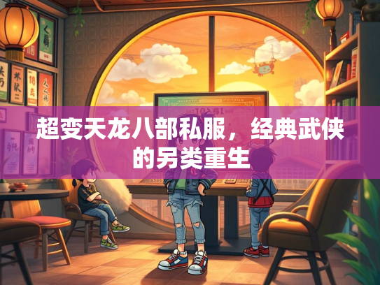 超变天龙八部私服，经典武侠的另类重生  第1张