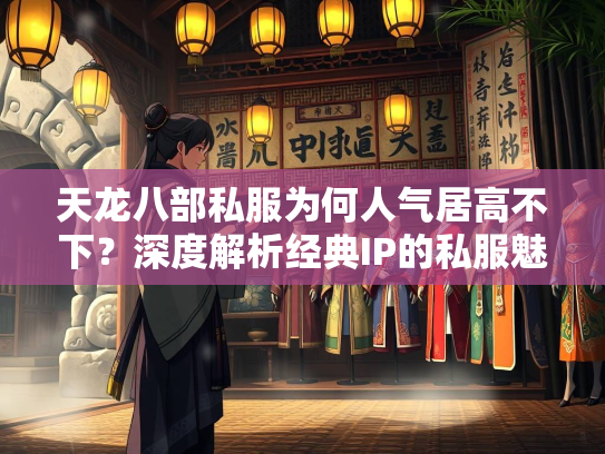 天龙八部私服为何人气居高不下？深度解析经典IP的私服魅力  第2张
